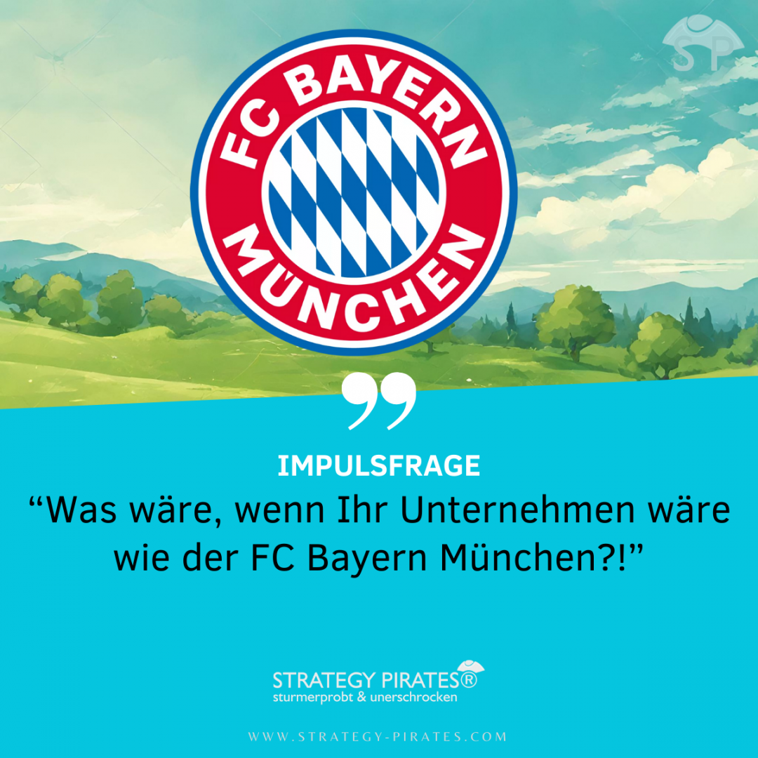 Impulsfrage – “Was wäre, wenn Ihr Unternehmen wäre wie der FC Bayern München?”